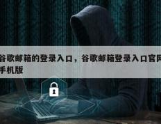 谷歌邮箱的登录入口，谷歌邮箱登录入口官网手机版
