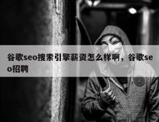 谷歌seo搜索引擎薪资怎么样啊，谷歌seo招聘