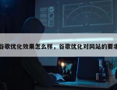 谷歌优化效果怎么样，谷歌优化对网站的要求
