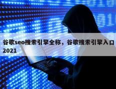 谷歌seo搜索引擎全称，谷歌搜索引擎入口2021