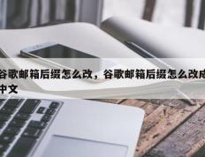 谷歌邮箱后缀怎么改，谷歌邮箱后缀怎么改成中文