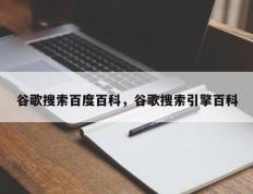 谷歌搜索百度百科，谷歌搜索引擎百科