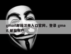 gmail邮箱注册入口官网，登录 gmail 邮箱账户