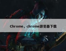 Chrome，chrome游览器下载