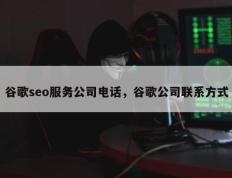 谷歌seo服务公司电话，谷歌公司联系方式