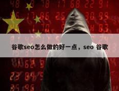谷歌seo怎么做的好一点，seo 谷歌