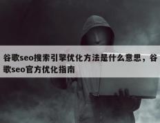 谷歌seo搜索引擎优化方法是什么意思，谷歌seo官方优化指南