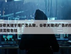 谷歌关键字推广怎么做，谷歌关键词广告的投放流程包括