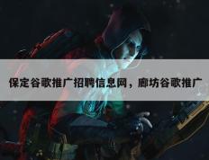保定谷歌推广招聘信息网，廊坊谷歌推广
