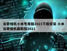 谷歌相机小米专用版2023下载安装 小米谷歌相机最新版2021