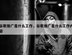 谷歌推广是什么工作，谷歌推广是什么工作内容