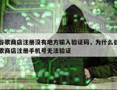 谷歌商店注册没有地方输入验证码，为什么谷歌商店注册手机号无法验证