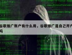 谷歌推广账户有什么用，谷歌推广是自己开户吗