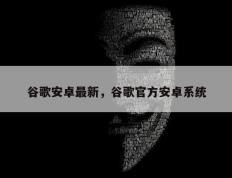 谷歌安卓最新，谷歌官方安卓系统