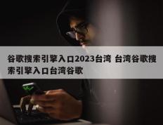 谷歌搜索引擎入口2023台湾 台湾谷歌搜索引擎入口台湾谷歌