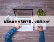 谷歌优化指南官网下载，谷歌优化软件