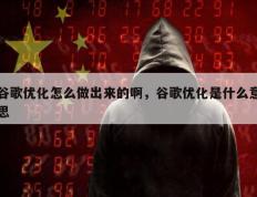 谷歌优化怎么做出来的啊，谷歌优化是什么意思