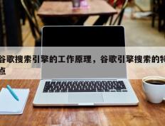 谷歌搜索引擎的工作原理，谷歌引擎搜索的特点