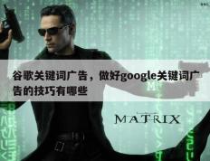 谷歌关键词广告，做好google关键词广告的技巧有哪些