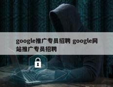 google推广专员招聘 google网站推广专员招聘