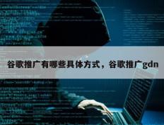 谷歌推广有哪些具体方式，谷歌推广gdn