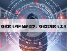 谷歌优化对网站的要求，谷歌网站优化工具