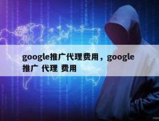 google推广代理费用，google 推广 代理 费用