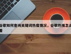 谷歌如何查询关键词热度情况，谷歌热搜怎么看