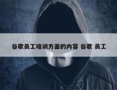 谷歌员工培训方面的内容 谷歌 员工