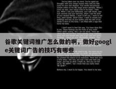 谷歌关键词推广怎么做的啊，做好google关键词广告的技巧有哪些