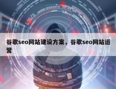 谷歌seo网站建设方案，谷歌seo网站运营