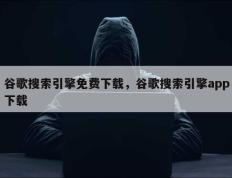谷歌搜索引擎免费下载，谷歌搜索引擎app下载