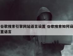 谷歌搜索引擎网站语言设置 谷歌搜索如何设置语言