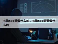 谷歌seo是做什么的，谷歌seo需要做什么的