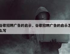 谷歌招聘广告的启示，谷歌招聘广告的启示怎么写