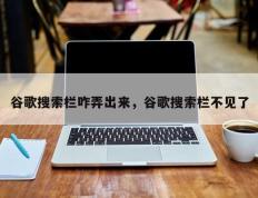 谷歌搜索栏咋弄出来，谷歌搜索栏不见了