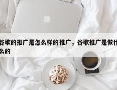 谷歌的推广是怎么样的推广，谷歌推广是做什么的