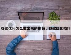 谷歌优化怎么做出来的视频，谷歌优化技巧