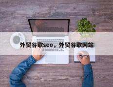 外贸谷歌seo，外贸谷歌网站