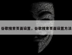 谷歌搜索页面设置，谷歌搜索页面设置方法