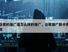 谷歌的推广是怎么样的推广，谷歌推广新手教程