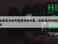 谷歌官方的外链查询命令是，谷歌访问外网插件