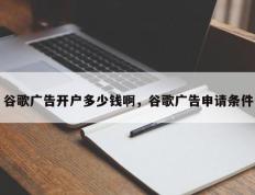 谷歌广告开户多少钱啊，谷歌广告申请条件