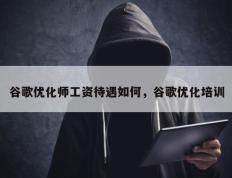 谷歌优化师工资待遇如何，谷歌优化培训