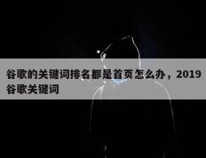 谷歌的关键词排名都是首页怎么办，2019谷歌关键词