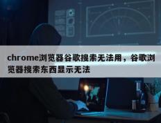 chrome浏览器谷歌搜索无法用，谷歌浏览器搜索东西显示无法