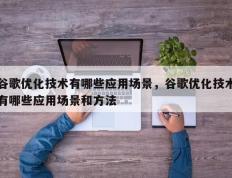 谷歌优化技术有哪些应用场景，谷歌优化技术有哪些应用场景和方法