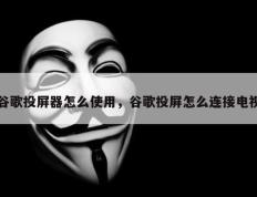 谷歌投屏器怎么使用，谷歌投屏怎么连接电视