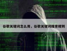 谷歌关键词怎么用，谷歌关键词搜索规则