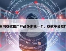 深圳谷歌推广产品多少钱一个，谷歌平台推广
